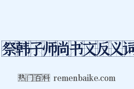 祭韩子师尚书文反义词是什么意思的图片